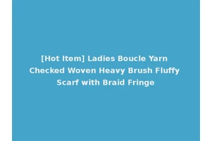 [Hot Item] Ladies Boucle Yarn Checked Woven Heavy Brush Fluffy Scarf with Braid Fringe