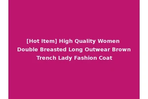 [Hot Item] High Quality Women Double Breasted Long Outwear Brown Trench Lady Fashion Coat