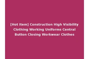 [Hot Item] Construction High Visibility Clothing Working Uniforms Central Button Closing Workwear Clothes