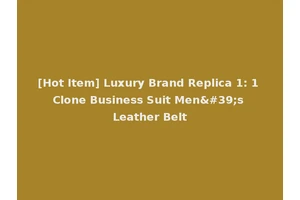 [Hot Item] Luxury Brand Replica 1: 1 Clone Business Suit Men's Leather Belt