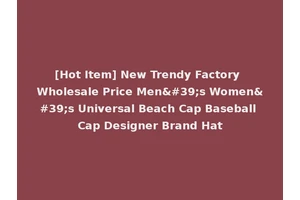 [Hot Item] New Trendy Factory Wholesale Price Men's Women's Universal Beach Cap Baseball Cap Designer Brand Hat