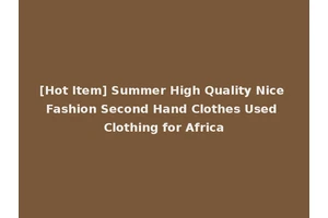 [Hot Item] Summer High Quality Nice Fashion Second Hand Clothes Used Clothing for Africa
