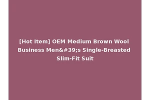 [Hot Item] OEM Medium Brown Wool Business Men's Single-Breasted Slim-Fit Suit