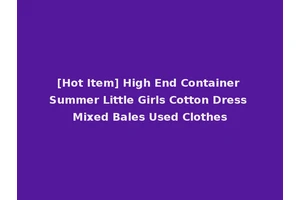 [Hot Item] High End Container Summer Little Girls Cotton Dress Mixed Bales Used Clothes