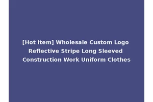 [Hot Item] Wholesale Custom Logo Reflective Stripe Long Sleeved Construction Work Uniform Clothes