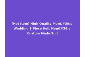 [Hot Item] High Quality Men's Wedding 3 Piece Suit Men's Custom Made Suit