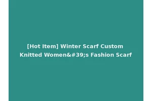 [Hot Item] Winter Scarf Custom Knitted Women's Fashion Scarf