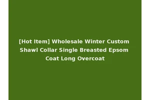 [Hot Item] Wholesale Winter Custom Shawl Collar Single Breasted Epsom Coat Long Overcoat