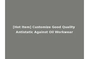 [Hot Item] Customize Good Quality Antistatic Against Oil Workwear