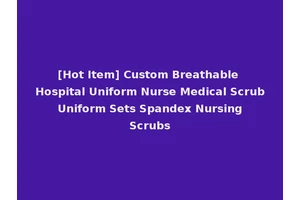 [Hot Item] Custom Breathable Hospital Uniform Nurse Medical Scrub Uniform Sets Spandex Nursing Scrubs