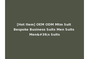 [Hot Item] OEM ODM Mtm Suit Bespoke Business Suits Men Suits Men's Suits