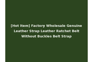[Hot Item] Factory Wholesale Genuine Leather Strap Leather Ratchet Belt Without Buckles Belt Strap