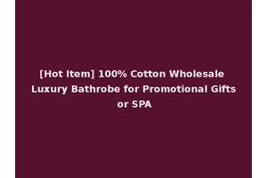 [Hot Item] 100% Cotton Wholesale Luxury Bathrobe for Promotional Gifts or SPA