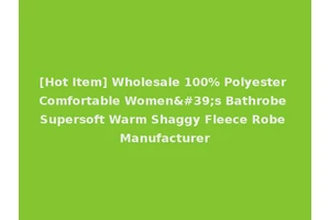 [Hot Item] Wholesale 100% Polyester Comfortable Women's Bathrobe Supersoft Warm Shaggy Fleece Robe Manufacturer