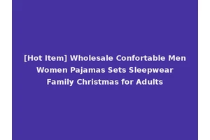 [Hot Item] Wholesale Confortable Men Women Pajamas Sets Sleepwear Family Christmas for Adults