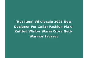 [Hot Item] Wholesale 2023 New Designer Fur Collar Fashion Plaid Knitted Winter Warm Cross Neck Warmer Scarves