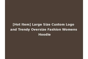 [Hot Item] Large Size Custom Logo and Trendy Oversize Fashion Womens Hoodie