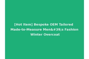 [Hot Item] Bespoke OEM Tailored Made-to-Measure Men's Fashion Winter Overcoat