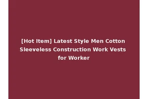 [Hot Item] Latest Style Men Cotton Sleeveless Construction Work Vests for Worker