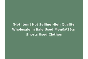[Hot Item] Hot Selling High Quality Wholesale in Bale Used Men's Shorts Used Clothes