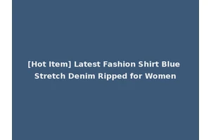 [Hot Item] Latest Fashion Shirt Blue Stretch Denim Ripped for Women