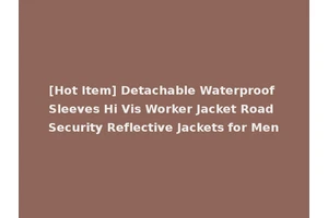 [Hot Item] Detachable Waterproof Sleeves Hi Vis Worker Jacket Road Security Reflective Jackets for Men