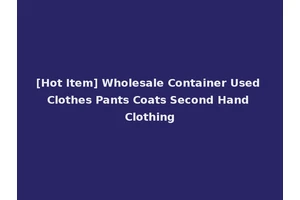 [Hot Item] Wholesale Container Used Clothes Pants Coats Second Hand Clothing