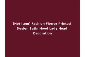 [Hot Item] Fashion Flower Printed Design Satin Hood Lady Head Decoration