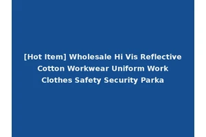 [Hot Item] Wholesale Hi Vis Reflective Cotton Workwear Uniform Work Clothes Safety Security Parka