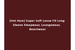 [Hot Item] Super Soft Loose Fit Long Sleeve Sleepwear, Loungewear, Beachwear