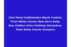 [Hot Item] Sublimation Blank Custom Print White Unisex New Born Baby Boy Clothes Girls Clothing Sleeveless Plain Baby Onesie Rompers