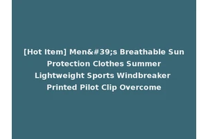 [Hot Item] Men's Breathable Sun Protection Clothes Summer Lightweight Sports Windbreaker Printed Pilot Clip Overcome