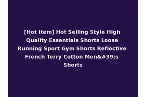 [Hot Item] Hot Selling Style High Quality Essentials Shorts Loose Running Sport Gym Shorts Reflective French Terry Cotton Men's Shorts