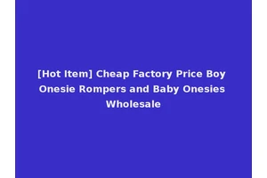 [Hot Item] Cheap Factory Price Boy Onesie Rompers and Baby Onesies Wholesale