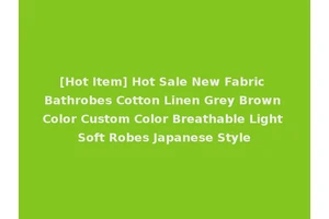 [Hot Item] Hot Sale New Fabric Bathrobes Cotton Linen Grey Brown Color Custom Color Breathable Light Soft Robes Japanese Style