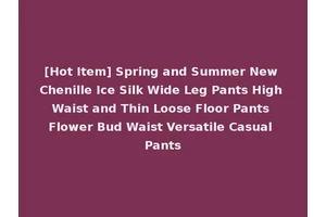 [Hot Item] Spring and Summer New Chenille Ice Silk Wide Leg Pants High Waist and Thin Loose Floor Pants Flower Bud Waist Versatile Casual Pants