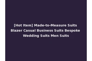 [Hot Item] Made-to-Measure Suits Blazer Casual Business Suits Bespoke Wedding Suits Men Suits