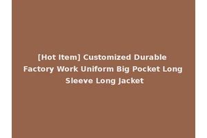 [Hot Item] Customized Durable Factory Work Uniform Big Pocket Long Sleeve Long Jacket