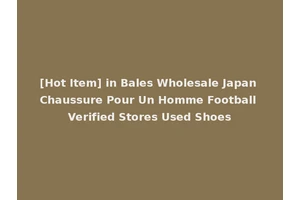 [Hot Item] in Bales Wholesale Japan Chaussure Pour Un Homme Football Verified Stores Used Shoes