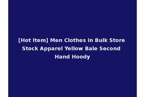 [Hot Item] Men Clothes in Bulk Store Stock Apparel Yellow Bale Second Hand Hoody