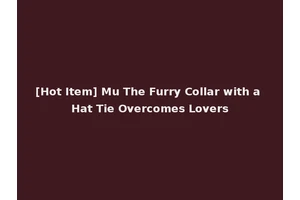 [Hot Item] Mu The Furry Collar with a Hat Tie Overcomes Lovers