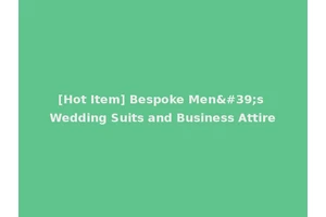 [Hot Item] Bespoke Men's Wedding Suits and Business Attire