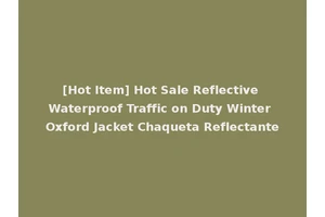 [Hot Item] Hot Sale Reflective Waterproof Traffic on Duty Winter Oxford Jacket Chaqueta Reflectante