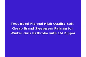 [Hot Item] Flannel High Quality Soft Cheap Brand Sleepwear Pajama for Winter Girls Bathrobe with 1/4 Zipper