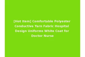 [Hot Item] Comfortable Polyester Conductive Yarn Fabric Hospital Design Uniforms White Coat for Doctor Nurse