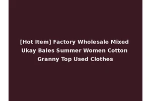 [Hot Item] Factory Wholesale Mixed Ukay Bales Summer Women Cotton Granny Top Used Clothes