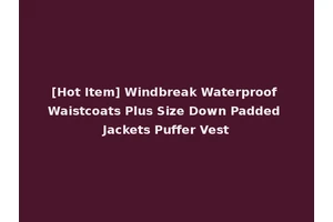 [Hot Item] Windbreak Waterproof Waistcoats Plus Size Down Padded Jackets Puffer Vest