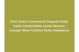 [Hot Item] Customized Elegant Solid Satin Comfortable Loose Women Lounge Wear Custom Robe Sleepwear