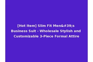 [Hot Item] Slim Fit Men's Business Suit - Wholesale Stylish and Customizable 3-Piece Formal Attire