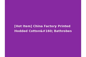 [Hot Item] China Factory Printed Hodded Cotton  Bathrobes